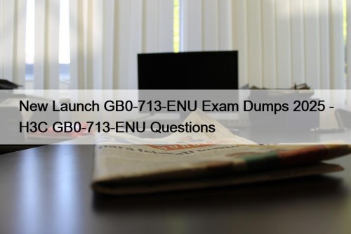 New Launch GB0-713-ENU Exam Dumps 2025 - H3C ...