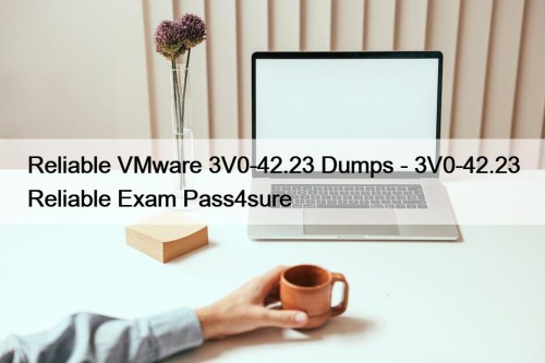 Reliable VMware 3V0-42.23 Dumps - 3V0-42.23 Reliable Exam ...